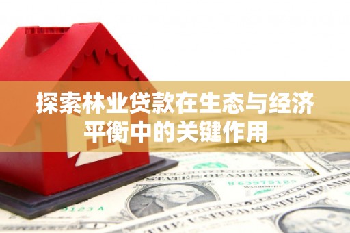 阳曲探索林业贷款在生态与经济平衡中的关键作用