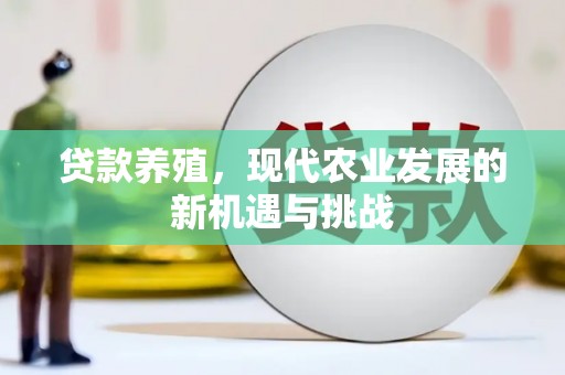 阳曲贷款养殖，现代农业发展的新机遇与挑战