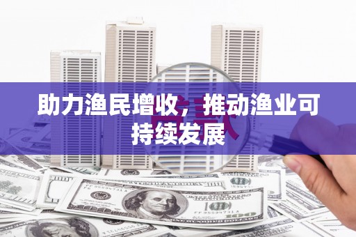 阳曲助力渔民增收，推动渔业可持续发展