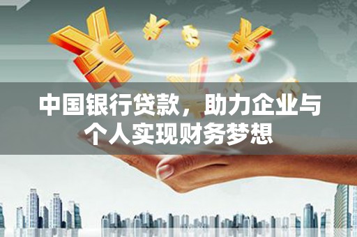 阳曲中国银行贷款，助力企业与个人实现财务梦想