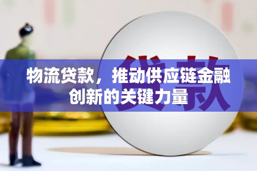 阳曲物流贷款，推动供应链金融创新的关键力量