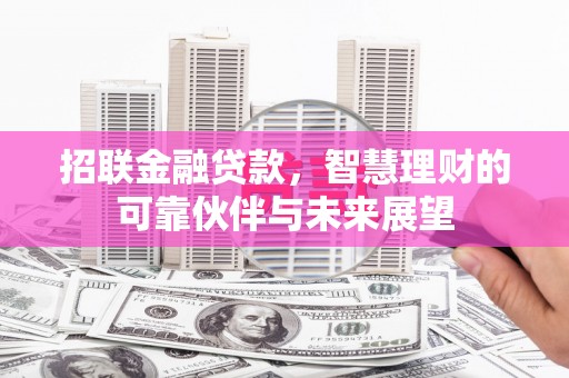 阳曲招联金融贷款，智慧理财的可靠伙伴与未来展望