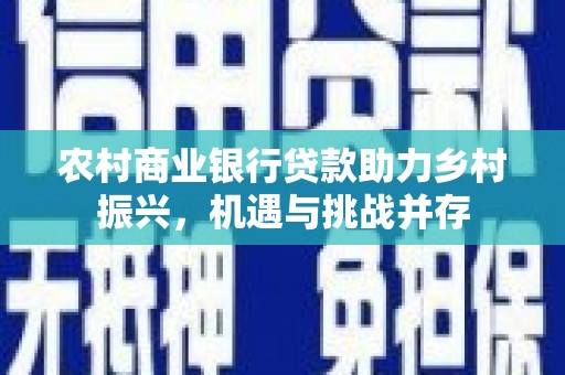 阳曲农村商业银行贷款助力乡村振兴，机遇与挑战并存