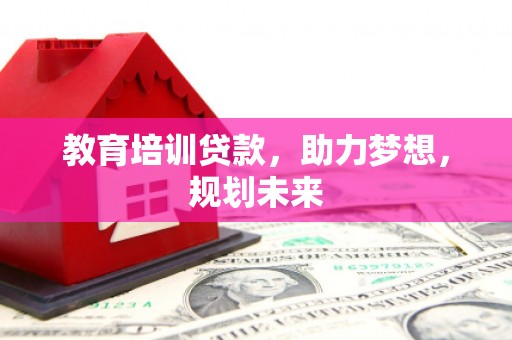 阳曲教育培训贷款，助力梦想，规划未来