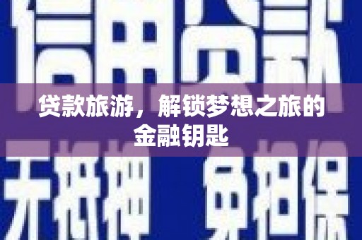 阳曲贷款旅游，解锁梦想之旅的金融钥匙