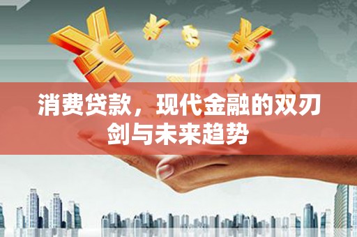 阳曲消费贷款，现代金融的双刃剑与未来趋势