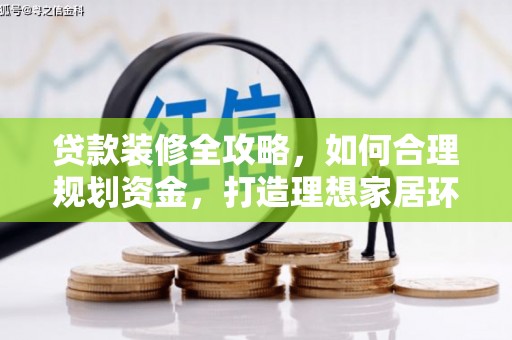阳曲贷款装修全攻略，如何合理规划资金，打造理想家居环境
