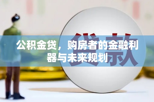 阳曲公积金贷，购房者的金融利器与未来规划