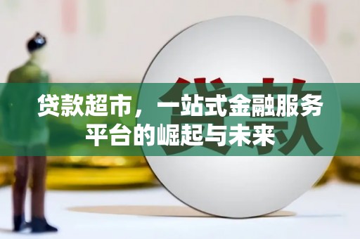 阳曲贷款超市，一站式金融服务平台的崛起与未来