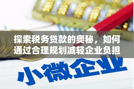 阳曲探索税务贷款的奥秘，如何通过合理规划减轻企业负担