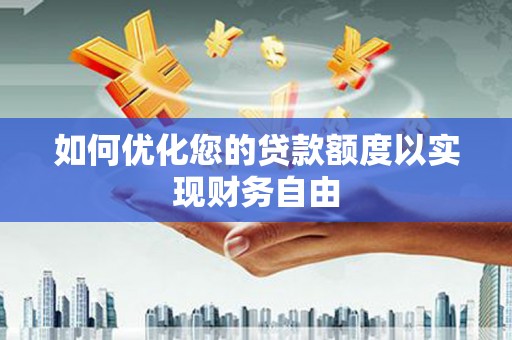 阳曲如何优化您的贷款额度以实现财务自由