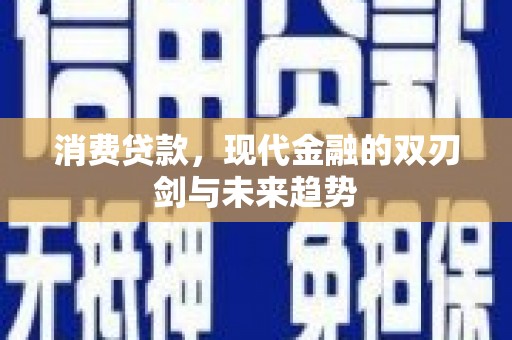 阳曲消费贷款，现代金融的双刃剑与未来趋势