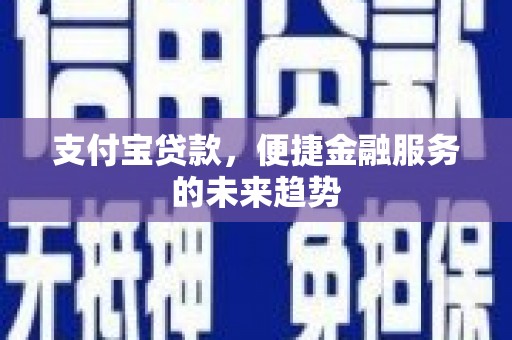 阳曲支付宝贷款，便捷金融服务的未来趋势