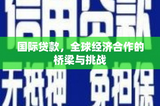 阳曲国际贷款，全球经济合作的桥梁与挑战