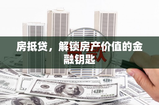 阳曲房抵贷，解锁房产价值的金融钥匙