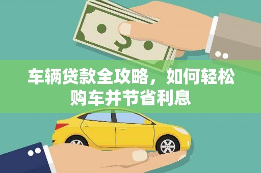 阳曲车辆贷款全攻略，如何轻松购车并节省利息