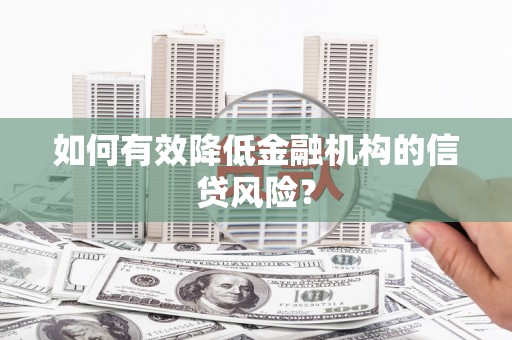 阳曲如何有效降低金融机构的信贷风险？