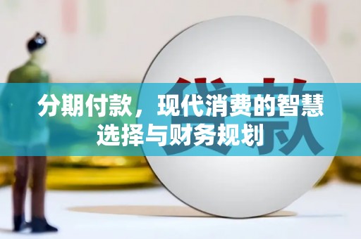 阳曲分期付款，现代消费的智慧选择与财务规划