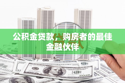 阳曲公积金贷款，购房者的最佳金融伙伴