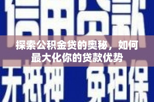 阳曲探索公积金贷的奥秘，如何最大化你的贷款优势