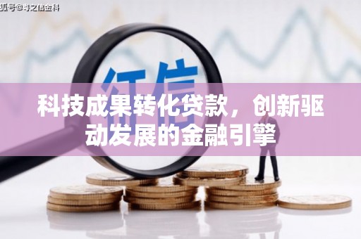 阳曲科技成果转化贷款，创新驱动发展的金融引擎