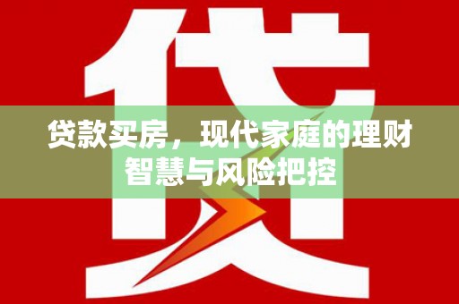 阳曲贷款买房，现代家庭的理财智慧与风险把控