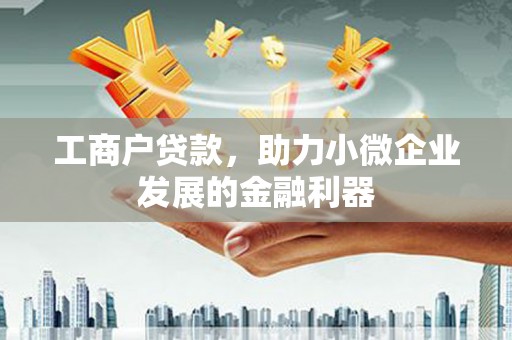 阳曲工商户贷款，助力小微企业发展的金融利器