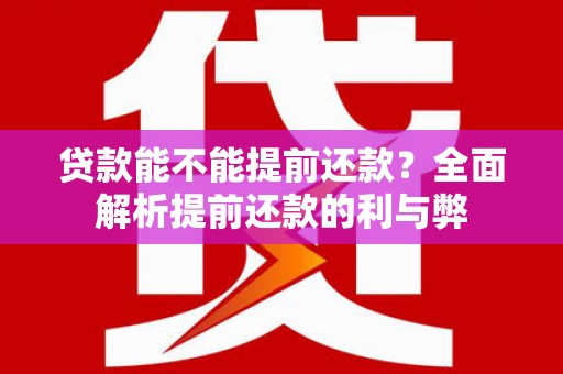 阳曲贷款能不能提前还款？全面解析提前还款的利与弊