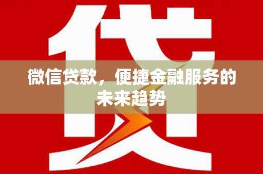 阳曲微信贷款，便捷金融服务的未来趋势