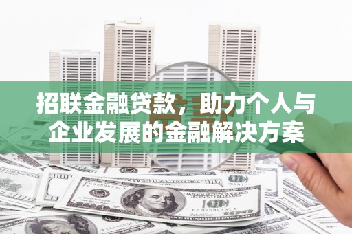 阳曲招联金融贷款，助力个人与企业发展的金融解决方案