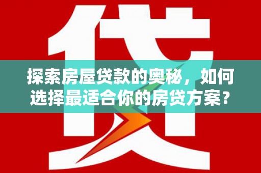 阳曲探索房屋贷款的奥秘，如何选择最适合你的房贷方案？