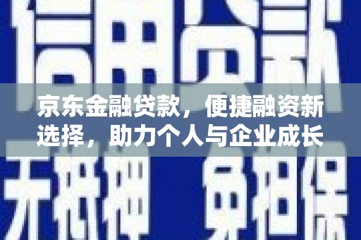阳曲京东金融贷款，便捷融资新选择，助力个人与企业成长