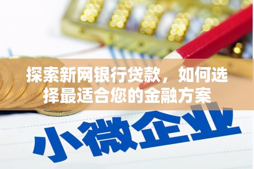 阳曲探索新网银行贷款，如何选择最适合您的金融方案