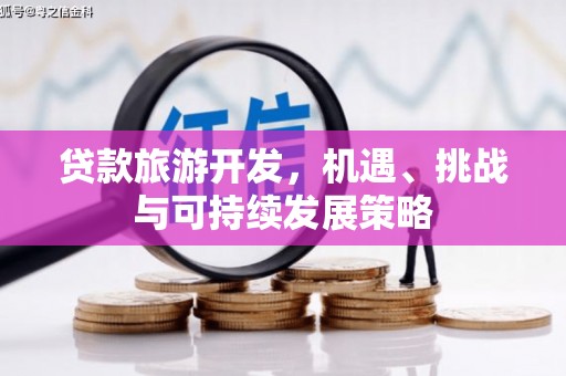 阳曲贷款旅游开发，机遇、挑战与可持续发展策略