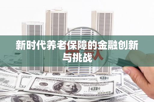 阳曲新时代养老保障的金融创新与挑战