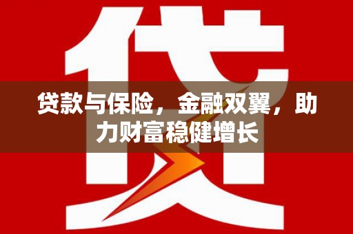 阳曲贷款与保险，金融双翼，助力财富稳健增长