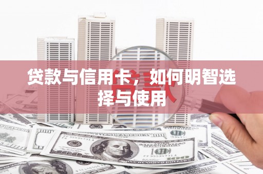 阳曲贷款与信用卡，如何明智选择与使用