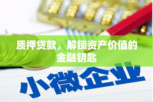 阳曲质押贷款，解锁资产价值的金融钥匙