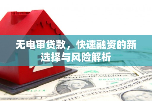 阳曲无电审贷款，快速融资的新选择与风险解析