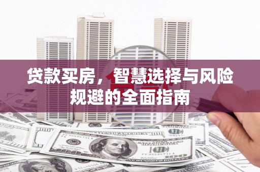 阳曲贷款买房，智慧选择与风险规避的全面指南
