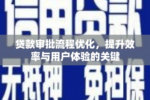 阳曲贷款审批流程优化，提升效率与用户体验的关键