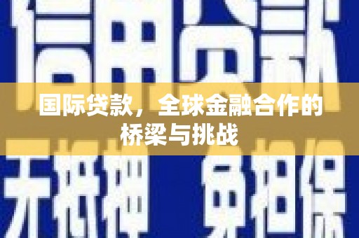 阳曲国际贷款，全球金融合作的桥梁与挑战