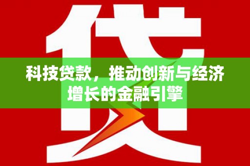 阳曲科技贷款，推动创新与经济增长的金融引擎
