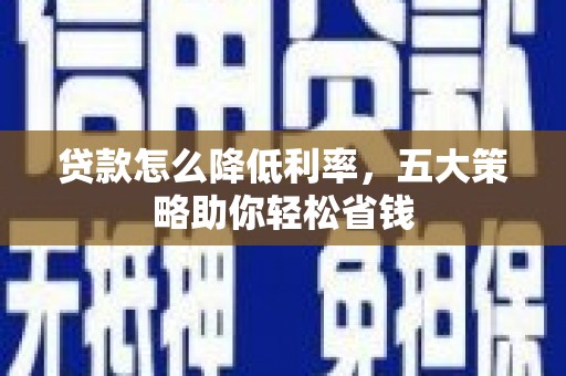阳曲贷款怎么降低利率，五大策略助你轻松省钱