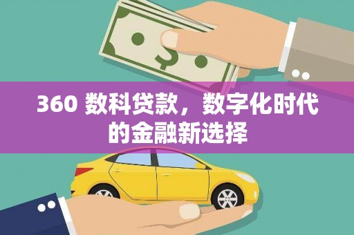 阳曲360 数科贷款，数字化时代的金融新选择