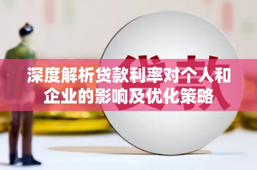 阳曲深度解析贷款利率对个人和企业的影响及优化策略