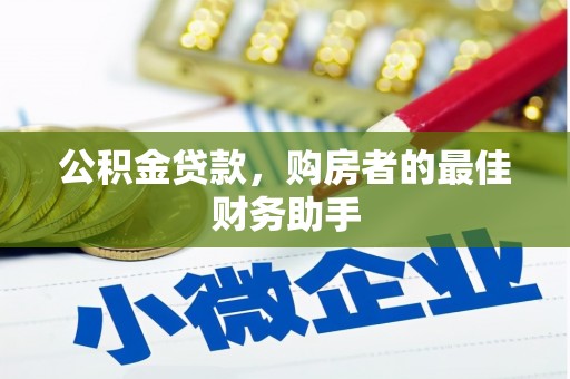 阳曲公积金贷款，购房者的最佳财务助手