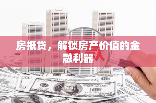阳曲房抵贷，解锁房产价值的金融利器