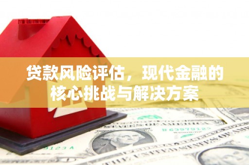 阳曲贷款风险评估，现代金融的核心挑战与解决方案