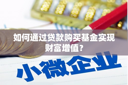 阳曲如何通过贷款购买基金实现财富增值？